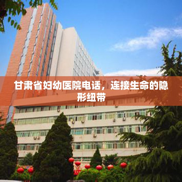 甘肃省妇幼医院电话，连接生命的隐形纽带