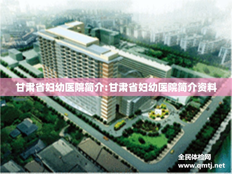 甘肃省妇幼医院简介:甘肃省妇幼医院简介资料