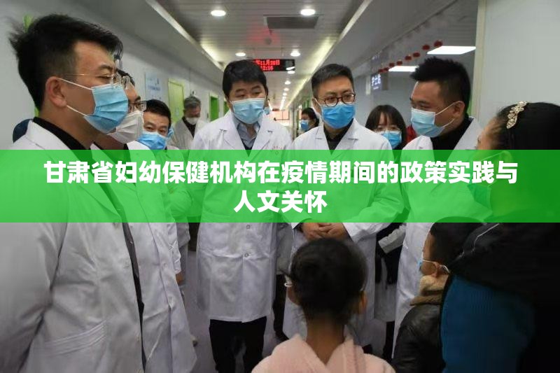 甘肃省妇幼保健机构在疫情期间的政策实践与人文关怀