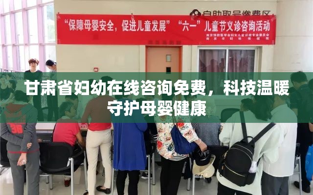 甘肃省妇幼在线咨询免费，科技温暖守护母婴健康
