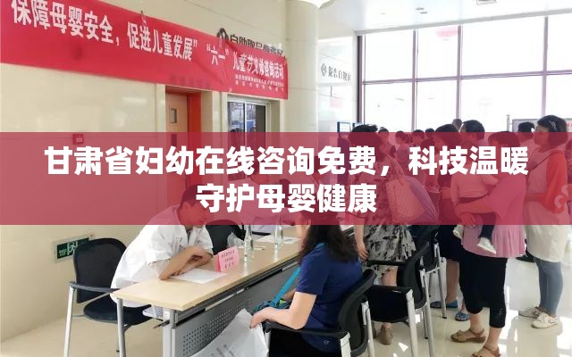 甘肃省妇幼在线咨询免费，科技温暖守护母婴健康