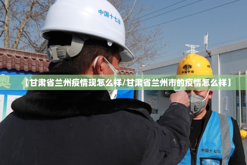 【甘肃省兰州疫情现怎么样/甘肃省兰州市的疫情怎么样】