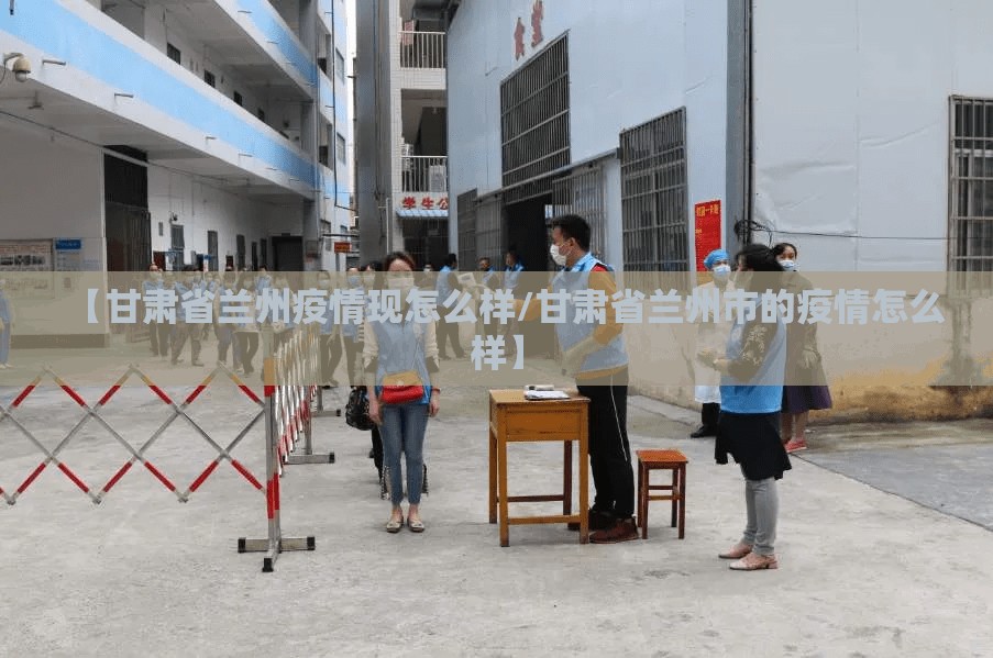 【甘肃省兰州疫情现怎么样/甘肃省兰州市的疫情怎么样】