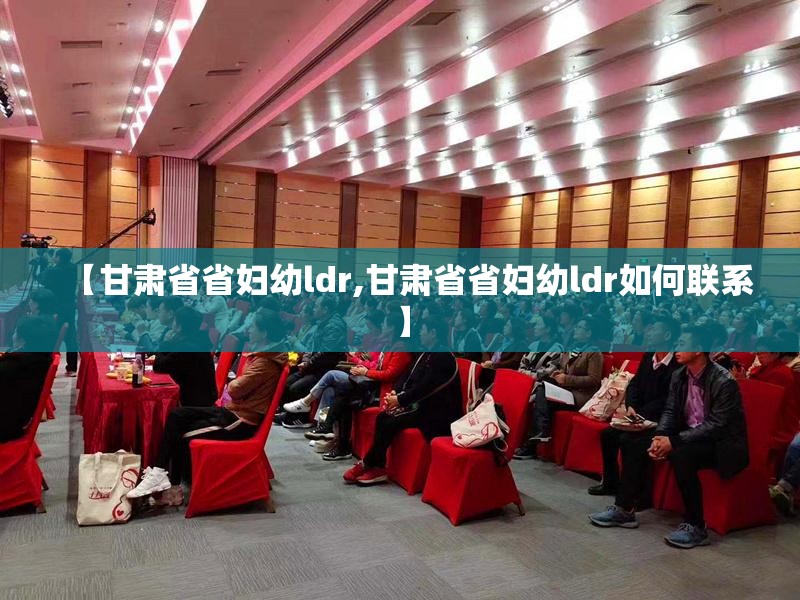 【甘肃省省妇幼ldr,甘肃省省妇幼ldr如何联系】