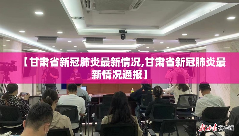 【甘肃省新冠肺炎最新情况,甘肃省新冠肺炎最新情况通报】