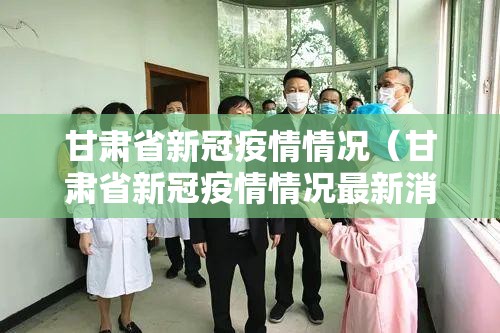 甘肃省新冠疫情情况（甘肃省新冠疫情情况最新消息）