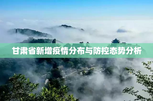 甘肃省新增疫情分布与防控态势分析