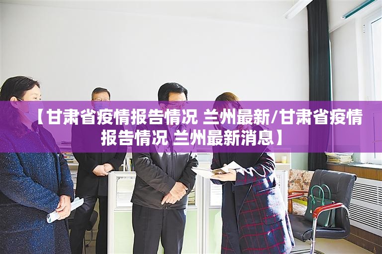 【甘肃省疫情报告情况 兰州最新/甘肃省疫情报告情况 兰州最新消息】