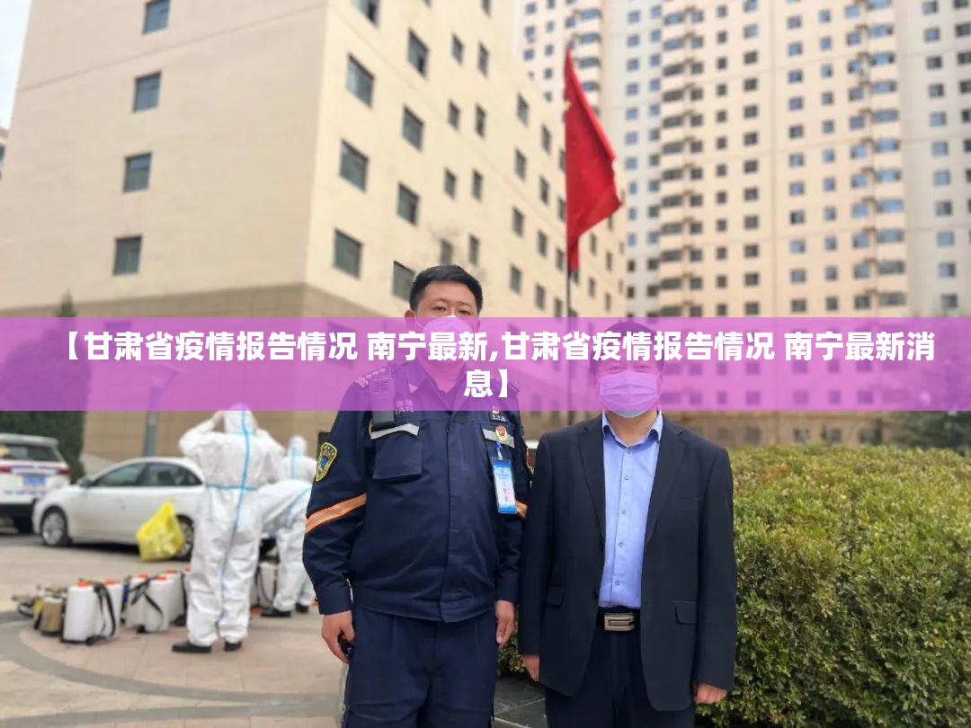 【甘肃省疫情报告情况 南宁最新,甘肃省疫情报告情况 南宁最新消息】