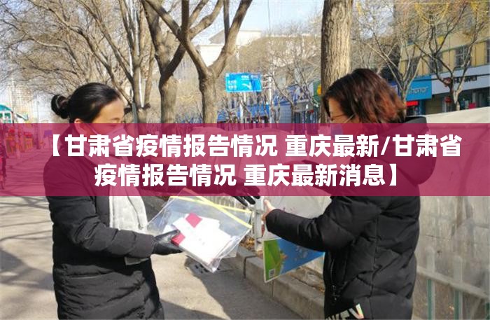 【甘肃省疫情报告情况 重庆最新/甘肃省疫情报告情况 重庆最新消息】