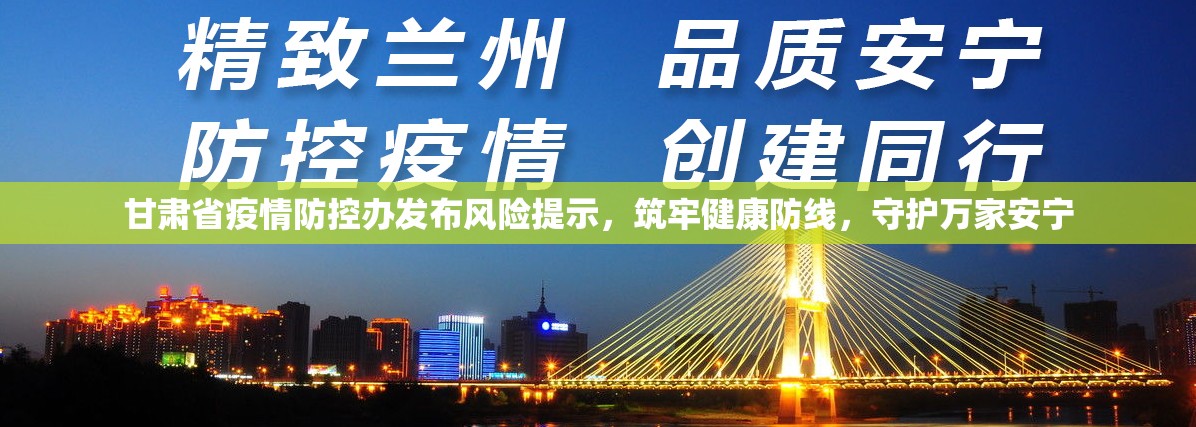 甘肃省疫情防控办发布风险提示，筑牢健康防线，守护万家安宁
