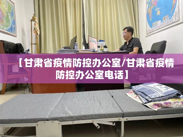 【甘肃省疫情防控办公室/甘肃省疫情防控办公室电话】