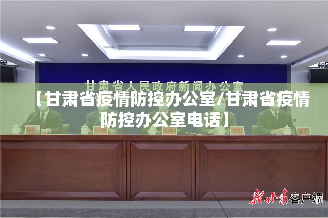 【甘肃省疫情防控办公室/甘肃省疫情防控办公室电话】