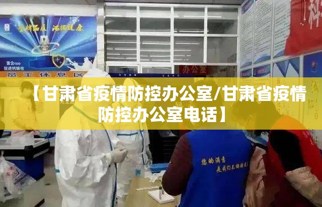 【甘肃省疫情防控办公室/甘肃省疫情防控办公室电话】