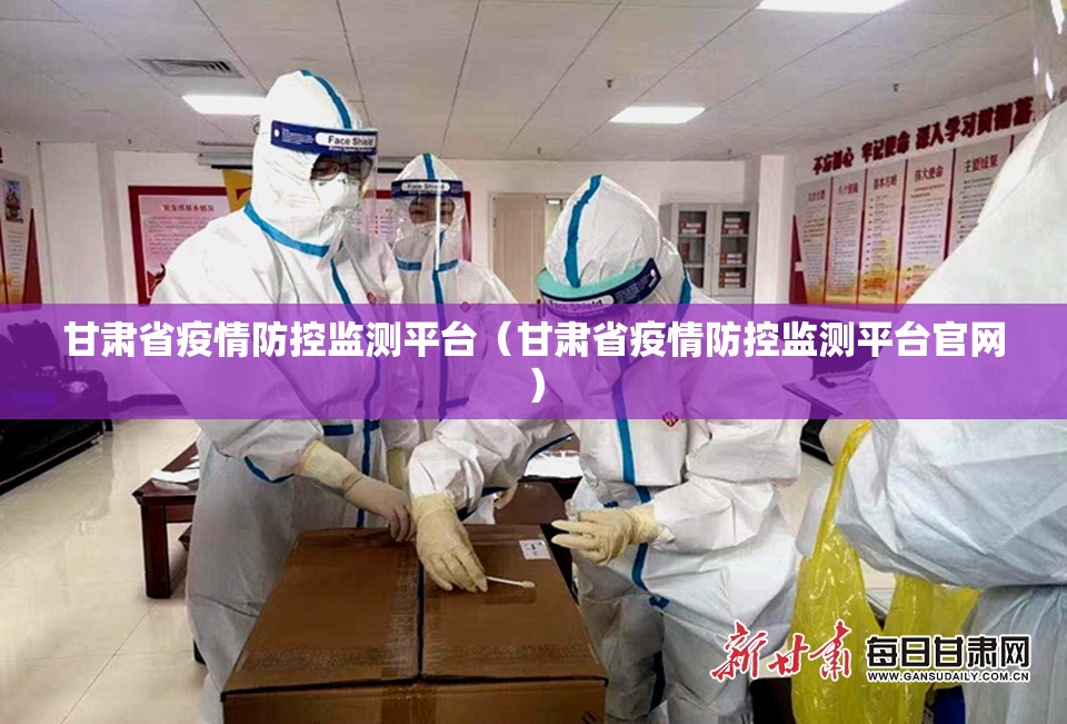 甘肃省疫情防控监测平台（甘肃省疫情防控监测平台官网）