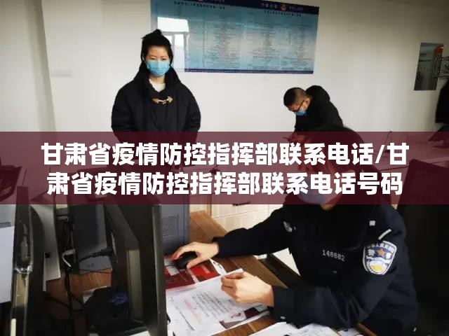 甘肃省疫情防控指挥部联系电话/甘肃省疫情防控指挥部联系电话号码