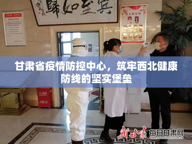 甘肃省疫情防控中心，筑牢西北健康防线的坚实堡垒