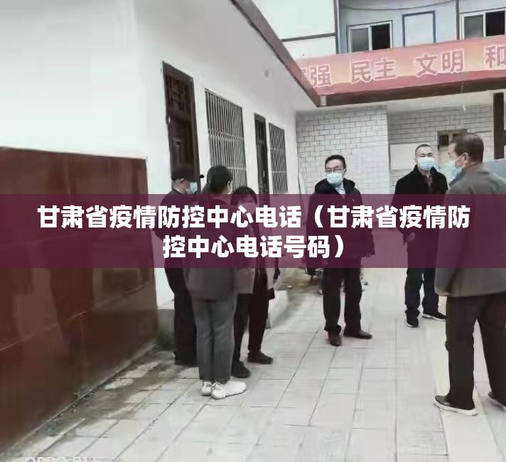 甘肃省疫情防控中心电话（甘肃省疫情防控中心电话号码）