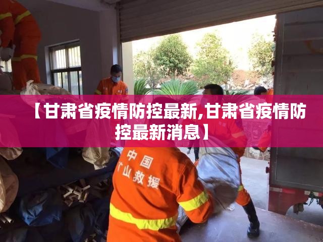 【甘肃省疫情防控最新,甘肃省疫情防控最新消息】