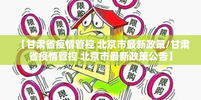 【甘肃省疫情管控 北京市最新政策/甘肃省疫情管控 北京市最新政策公告】