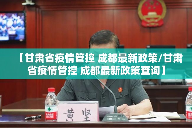 【甘肃省疫情管控 成都最新政策/甘肃省疫情管控 成都最新政策查询】