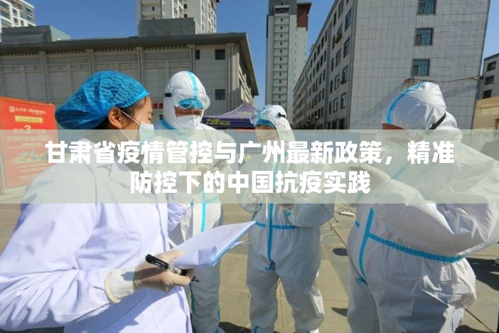 甘肃省疫情管控与广州最新政策，精准防控下的中国抗疫实践
