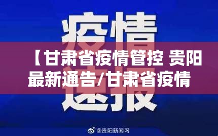 【甘肃省疫情管控 贵阳最新通告/甘肃省疫情管控 贵阳最新通告消息】