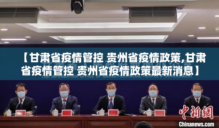 【甘肃省疫情管控 贵州省疫情政策,甘肃省疫情管控 贵州省疫情政策最新消息】