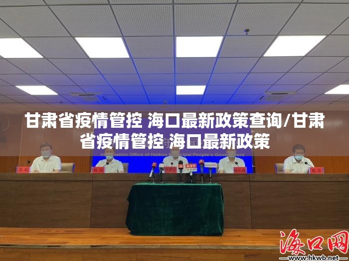 甘肃省疫情管控 海口最新政策查询/甘肃省疫情管控 海口最新政策