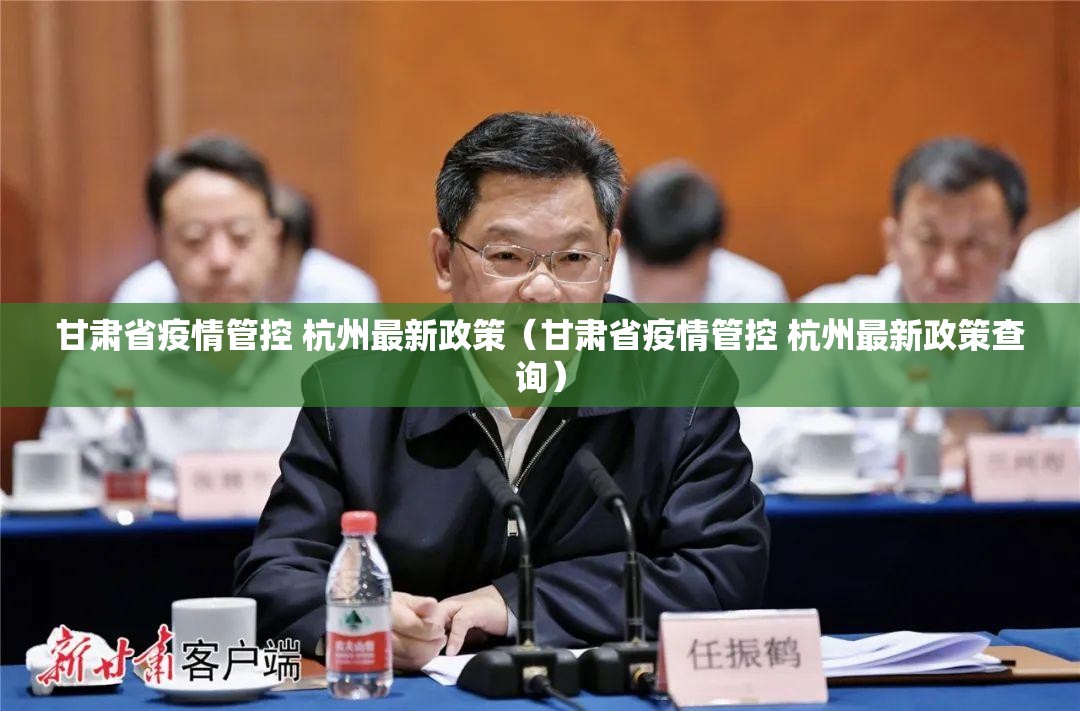 甘肃省疫情管控 杭州最新政策（甘肃省疫情管控 杭州最新政策查询）
