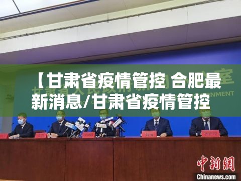 【甘肃省疫情管控 合肥最新消息/甘肃省疫情管控 合肥最新消息通知】