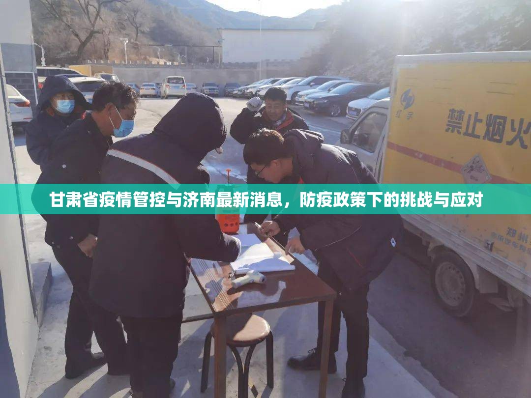甘肃省疫情管控与济南最新消息，防疫政策下的挑战与应对