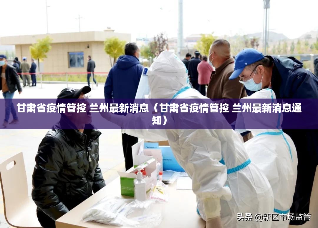 甘肃省疫情管控 兰州最新消息（甘肃省疫情管控 兰州最新消息通知）