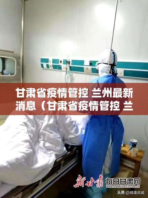 甘肃省疫情管控 兰州最新消息（甘肃省疫情管控 兰州最新消息通知）