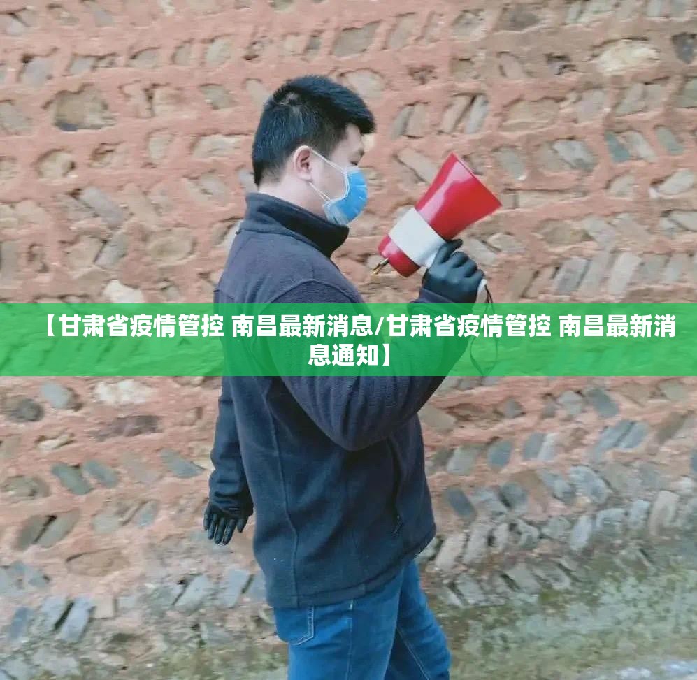 【甘肃省疫情管控 南昌最新消息/甘肃省疫情管控 南昌最新消息通知】