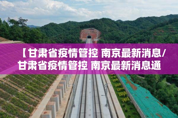 【甘肃省疫情管控 南京最新消息/甘肃省疫情管控 南京最新消息通知】