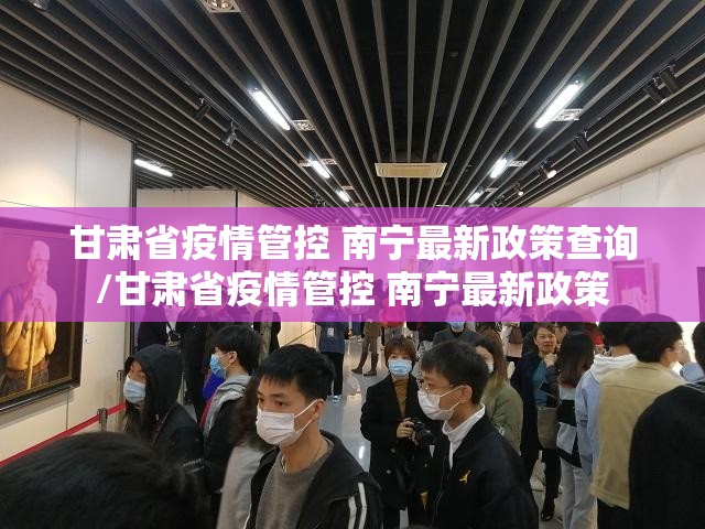 甘肃省疫情管控 南宁最新政策查询/甘肃省疫情管控 南宁最新政策
