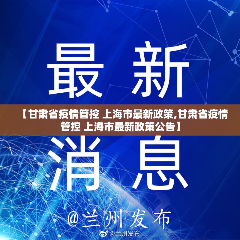 【甘肃省疫情管控 上海市最新政策,甘肃省疫情管控 上海市最新政策公告】