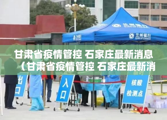 甘肃省疫情管控 石家庄最新消息（甘肃省疫情管控 石家庄最新消息今天）