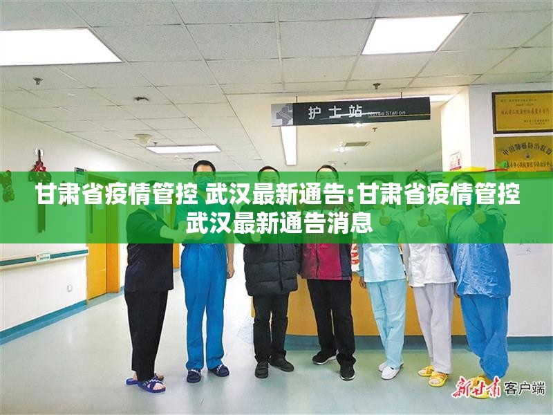 甘肃省疫情管控 武汉最新通告:甘肃省疫情管控 武汉最新通告消息