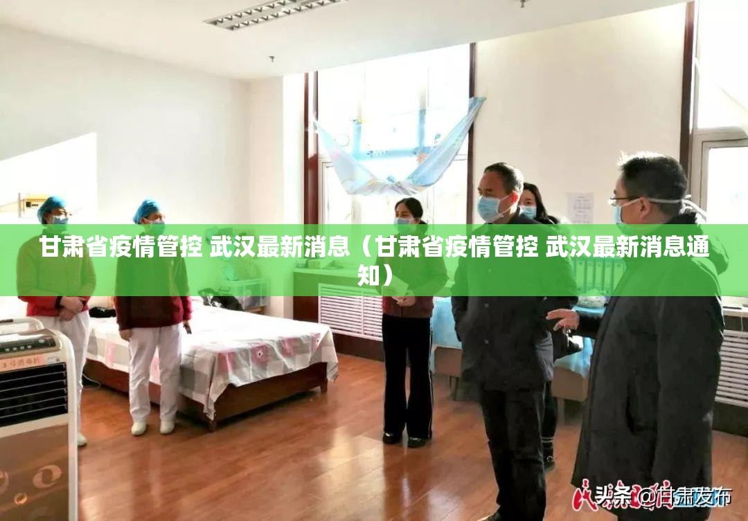 甘肃省疫情管控 武汉最新消息（甘肃省疫情管控 武汉最新消息通知）