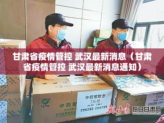 甘肃省疫情管控 武汉最新消息（甘肃省疫情管控 武汉最新消息通知）
