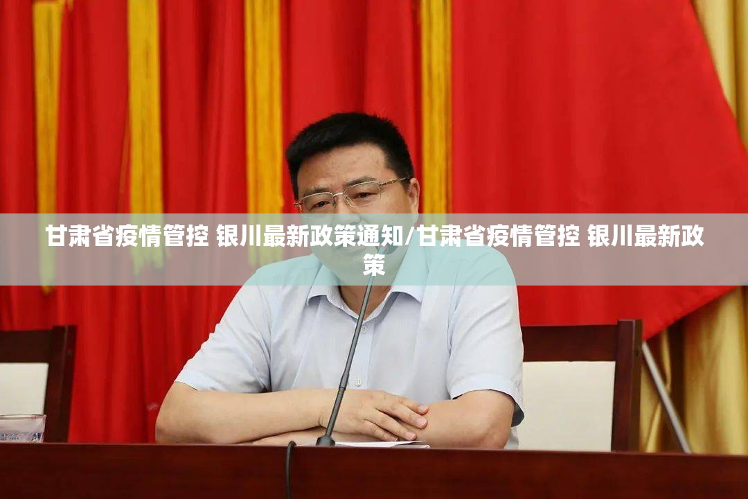 甘肃省疫情管控 银川最新政策通知/甘肃省疫情管控 银川最新政策