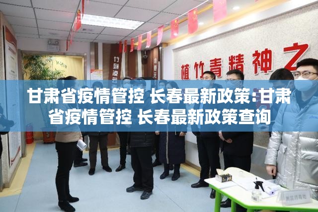 甘肃省疫情管控 长春最新政策:甘肃省疫情管控 长春最新政策查询