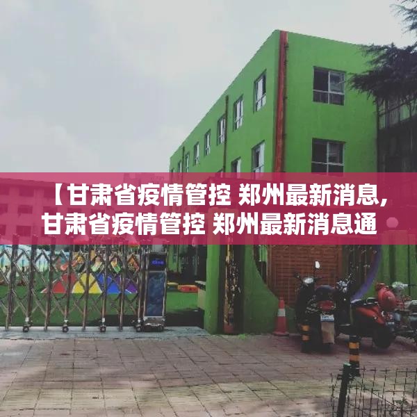 【甘肃省疫情管控 郑州最新消息,甘肃省疫情管控 郑州最新消息通知】