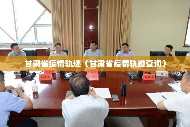 甘肃省疫情轨迹（甘肃省疫情轨迹查询）
