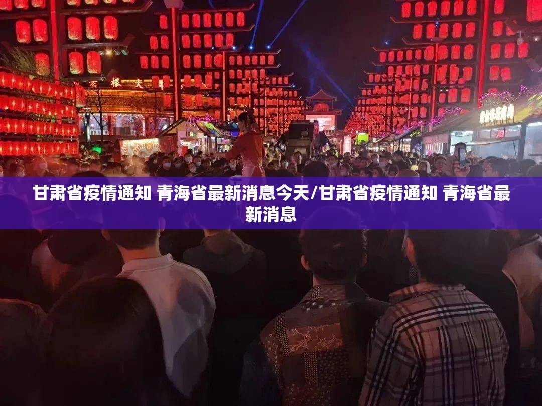 甘肃省疫情通知 青海省最新消息今天/甘肃省疫情通知 青海省最新消息