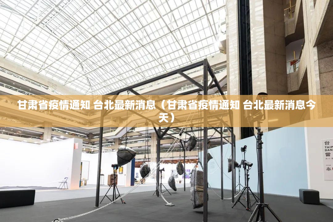 甘肃省疫情通知 台北最新消息（甘肃省疫情通知 台北最新消息今天）