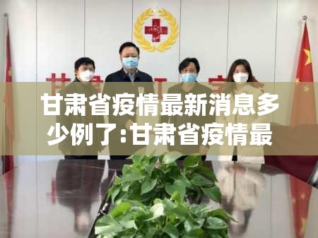 甘肃省疫情最新消息多少例了:甘肃省疫情最新消息多少例了啊