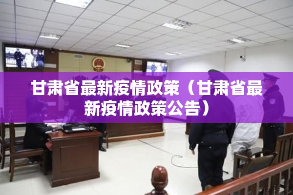 甘肃省最新疫情政策（甘肃省最新疫情政策公告）